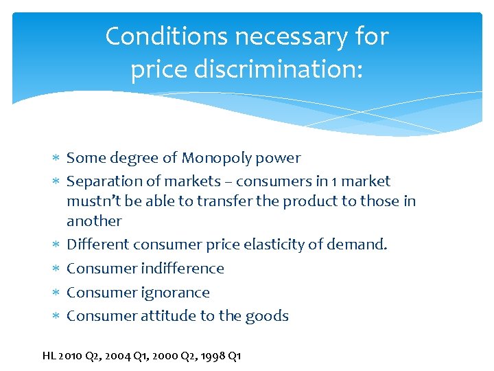 Conditions necessary for price discrimination: Some degree of Monopoly power Separation of markets –