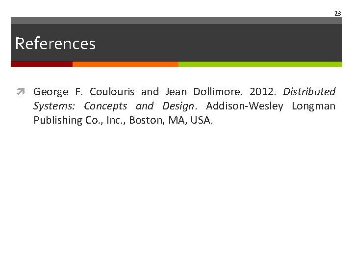 23 References George F. Coulouris and Jean Dollimore. 2012. Distributed Systems: Concepts and Design.