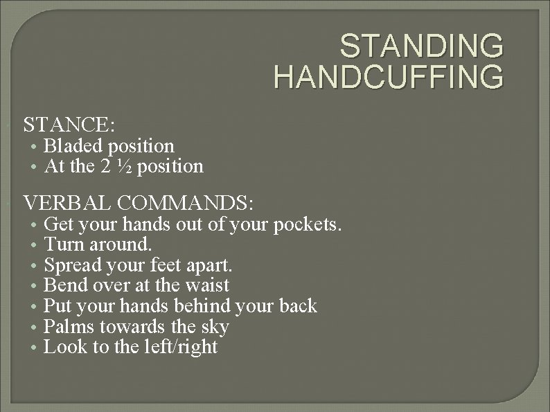 STANDING HANDCUFFING STANCE: VERBAL COMMANDS: • Bladed position • At the 2 ½ position