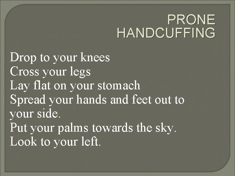 PRONE HANDCUFFING Drop to your knees Cross your legs Lay flat on your stomach