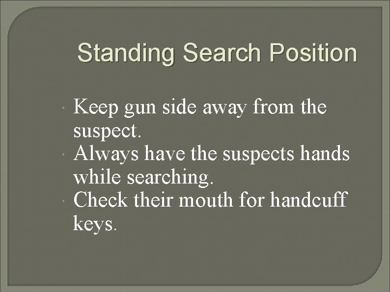 Standing Search Position Keep gun side away from the suspect. Always have the suspects