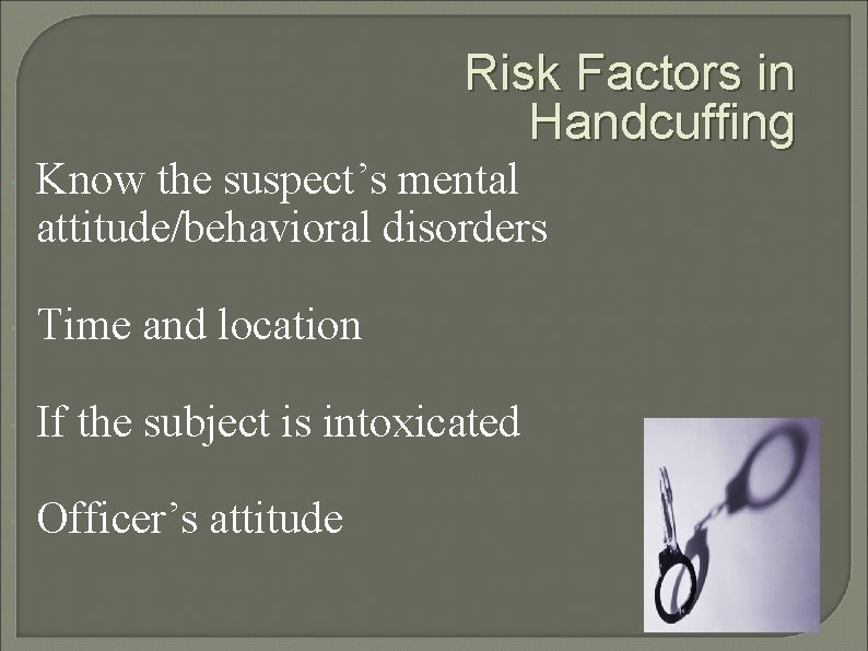 Risk Factors in Handcuffing Know the suspect’s mental attitude/behavioral disorders Time and location If