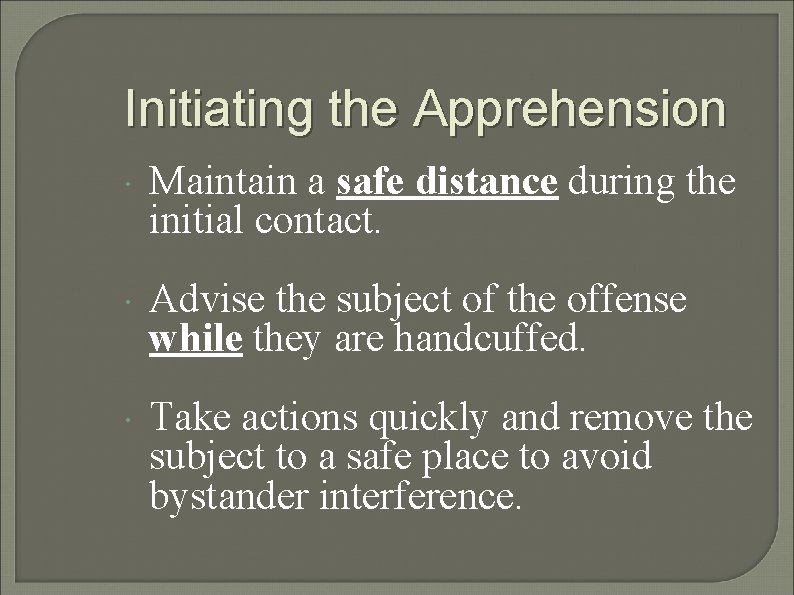 Initiating the Apprehension Maintain a safe distance during the initial contact. Advise the subject