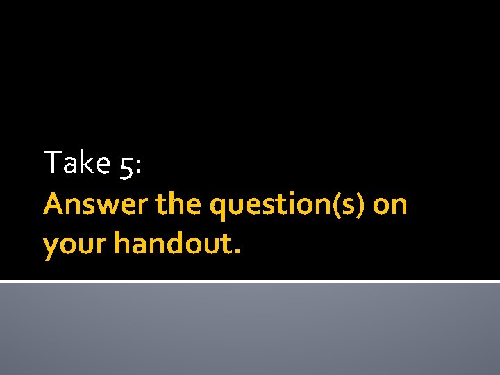 Take 5: Answer the question(s) on your handout. 