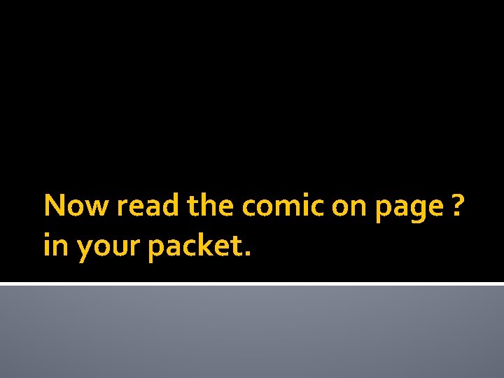 Now read the comic on page ? in your packet. 
