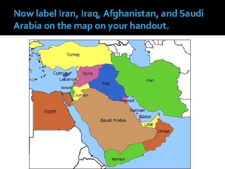 Now label Iran, Iraq, Afghanistan, and Saudi Arabia on the map on your handout.
