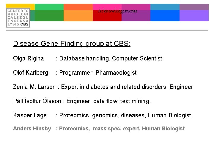 Acknowledgements Disease Gene Finding group at CBS: Olga Rigina : Database handling, Computer Scientist