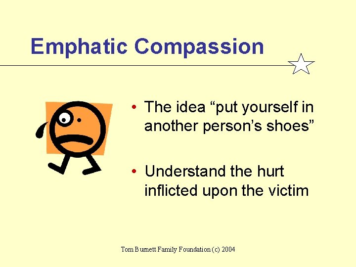 Emphatic Compassion • The idea “put yourself in another person’s shoes” • Understand the