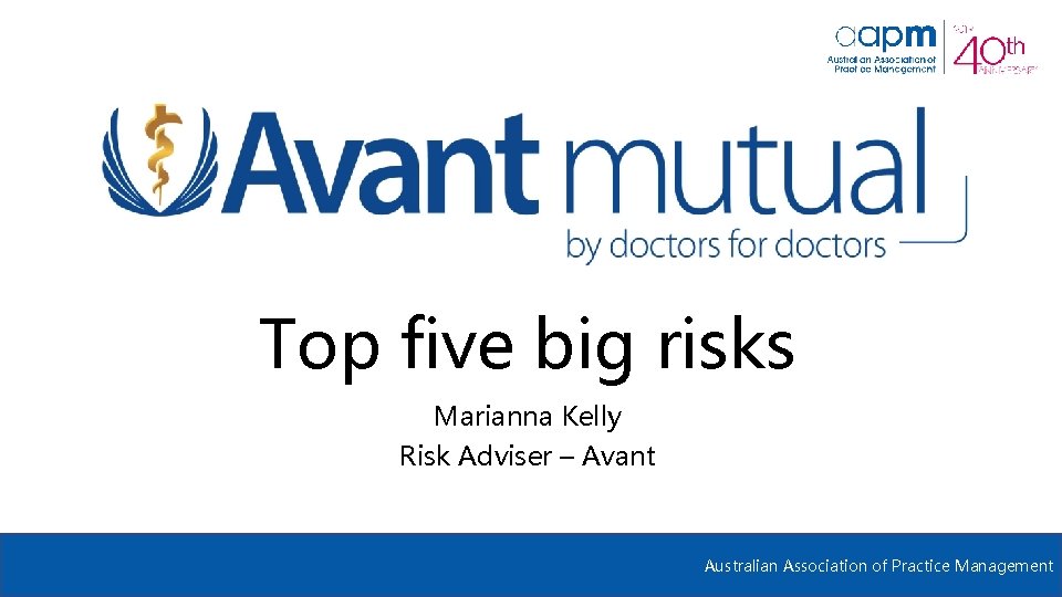 Top five big risks Marianna Kelly Risk Adviser – Avant Australian Association of Practice