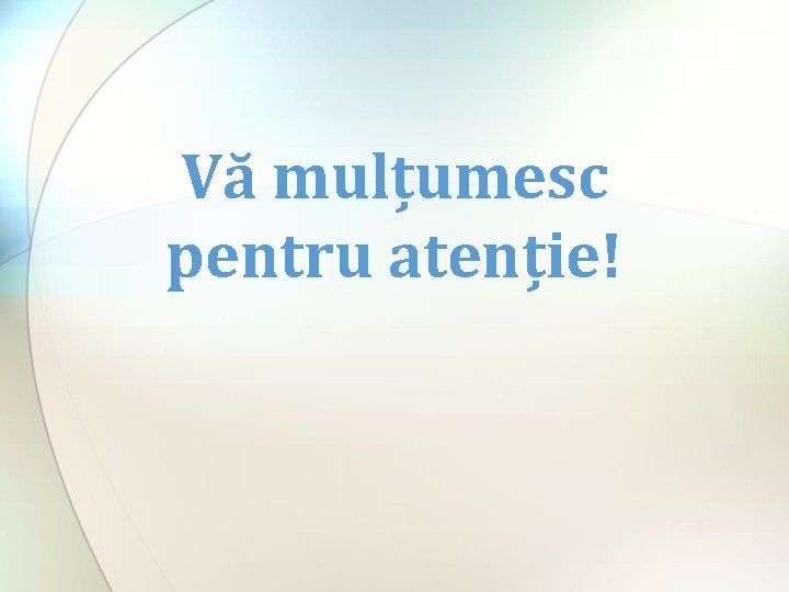 Vă mulțumesc pentru atenție! 