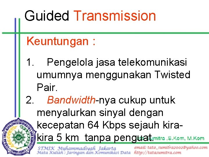 Guided Transmission Keuntungan : 1. Pengelola jasa telekomunikasi umumnya menggunakan Twisted Pair. 2. Bandwidth-nya