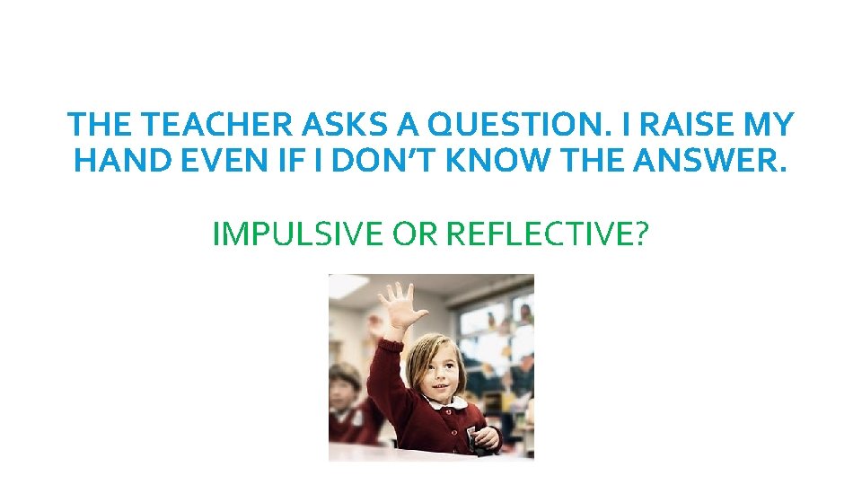 THE TEACHER ASKS A QUESTION. I RAISE MY HAND EVEN IF I DON’T KNOW