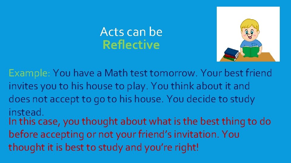 Acts can be Reflective Example: You have a Math test tomorrow. Your best friend