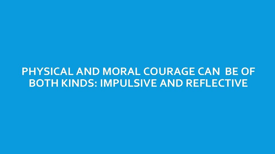 PHYSICAL AND MORAL COURAGE CAN BE OF BOTH KINDS: IMPULSIVE AND REFLECTIVE 