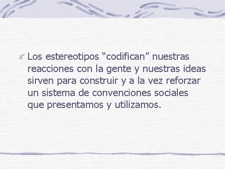 Los estereotipos “codifican” nuestras reacciones con la gente y nuestras ideas sirven para construir