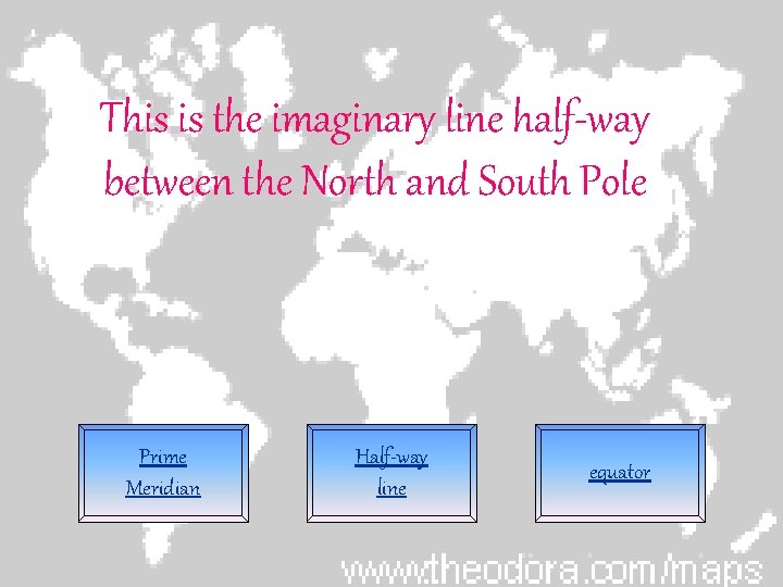 This is the imaginary line half-way between the North and South Pole Prime Meridian
