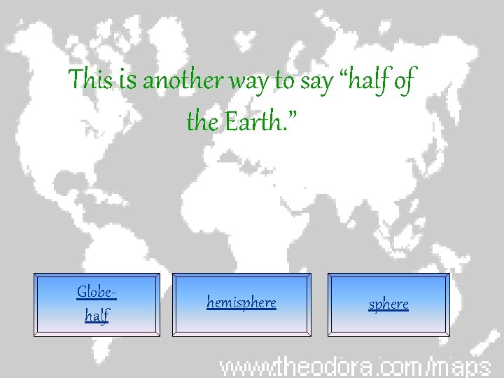 This is another way to say “half of the Earth. ” Globehalf hemisphere 