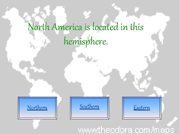 North America is located in this hemisphere. Northern Southern Eastern 