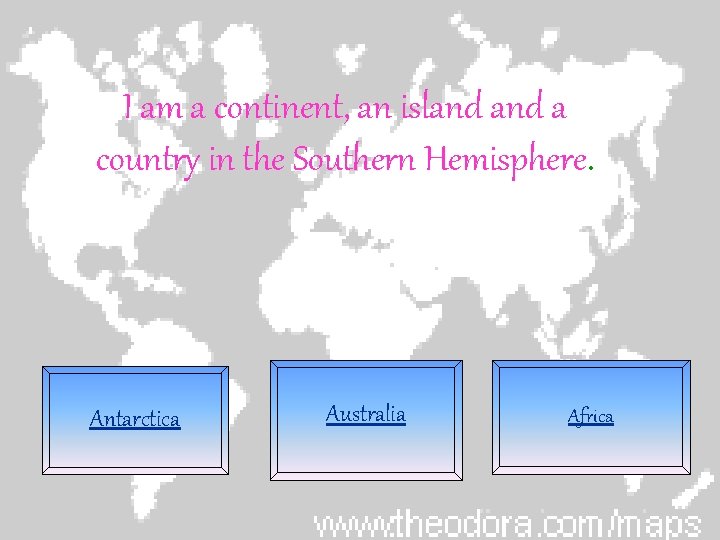 I am a continent, an island a country in the Southern Hemisphere. Antarctica Australia