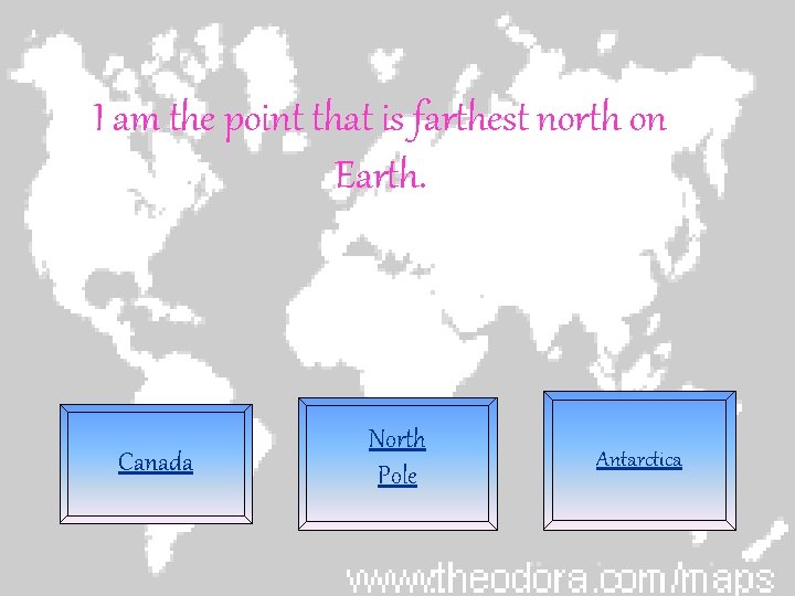 I am the point that is farthest north on Earth. Canada North Pole Antarctica