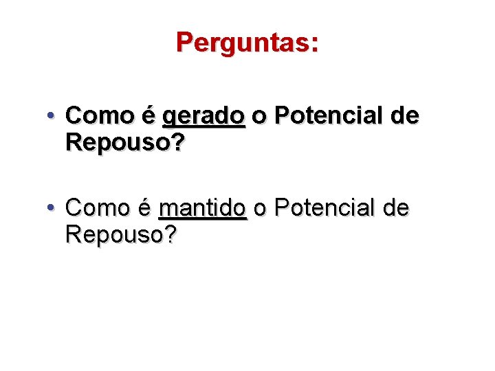 Perguntas: • Como é gerado o Potencial de Repouso? • Como é mantido o