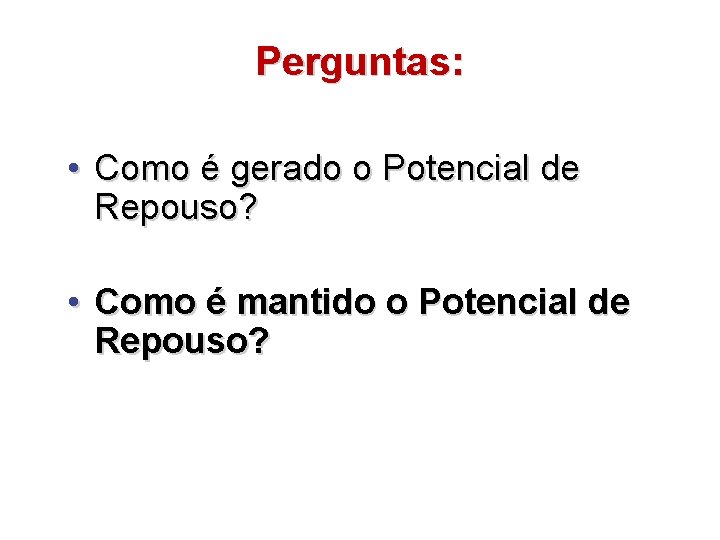 Perguntas: • Como é gerado o Potencial de Repouso? • Como é mantido o