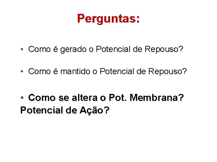 Perguntas: • Como é gerado o Potencial de Repouso? • Como é mantido o