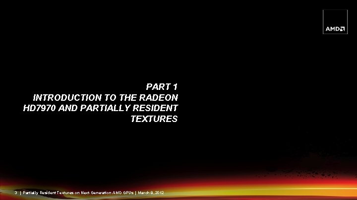 PART 1 INTRODUCTION TO THE RADEON HD 7970 AND PARTIALLY RESIDENT TEXTURES 3 |