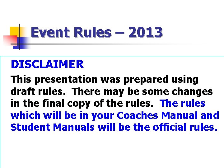 Event Rules – 2013 DISCLAIMER This presentation was prepared using draft rules. There may