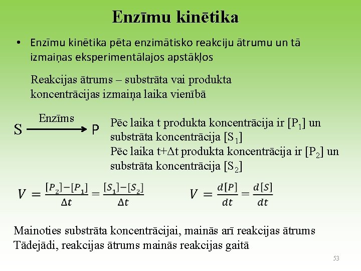Enzīmu kinētika • Enzīmu kinētika pēta enzimātisko reakciju ātrumu un tā izmaiņas eksperimentālajos apstākļos