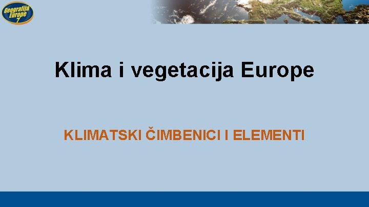 Klima i vegetacija Europe KLIMATSKI ČIMBENICI I ELEMENTI 