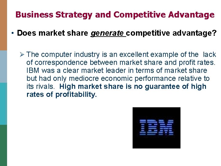 Business Strategy and Competitive Advantage • Does market share generate competitive advantage? Ø The
