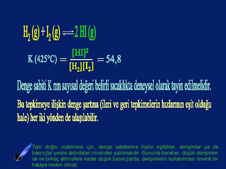 Tam doğru olabilmesi için, denge sabitlerine ilişkin eşitlikler, derişimler ya da basınçlar yerine aktiviteler