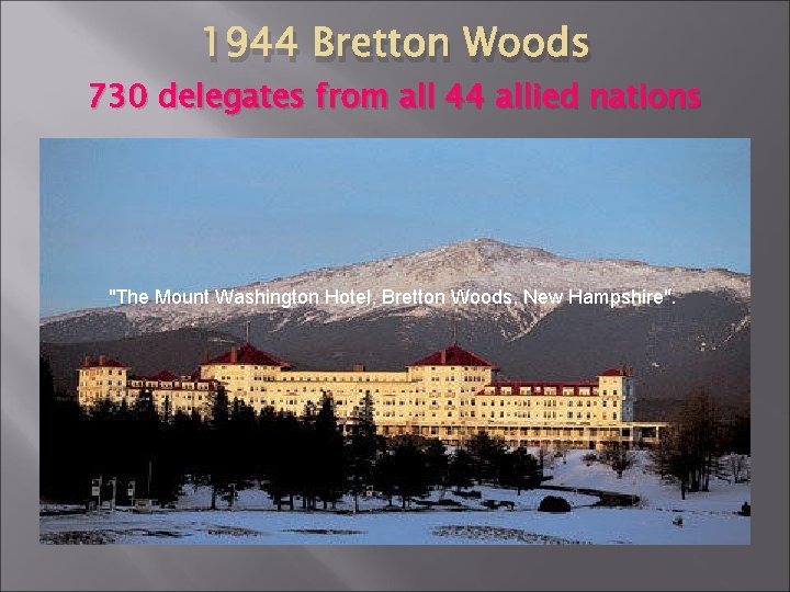 1944 Bretton Woods 730 delegates from all 44 allied nations "The Mount Washington Hotel,