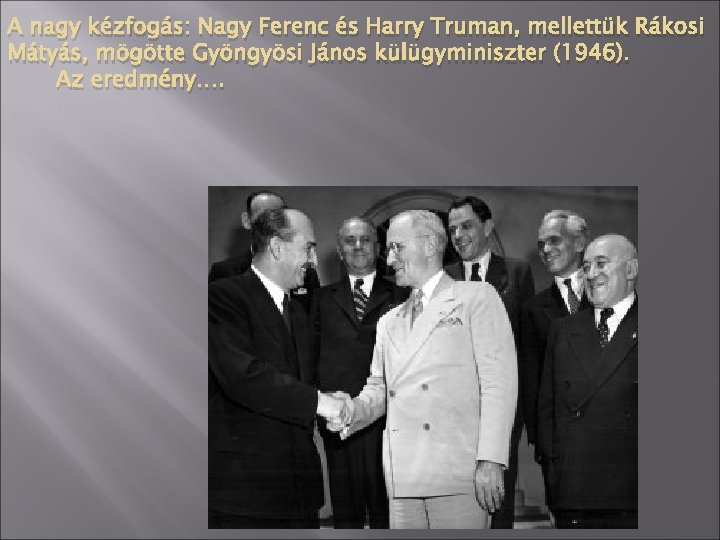 A nagy kézfogás: Nagy Ferenc és Harry Truman, mellettük Rákosi Mátyás, mögötte Gyöngyösi János