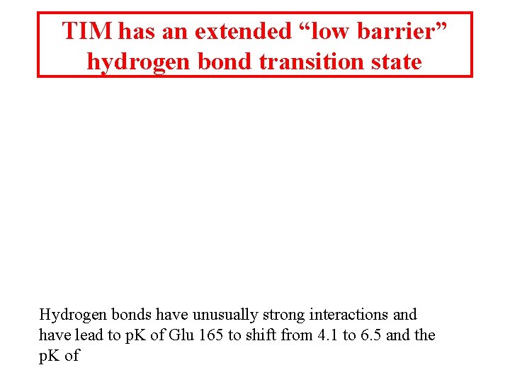 TIM has an extended “low barrier” hydrogen bond transition state Hydrogen bonds have unusually