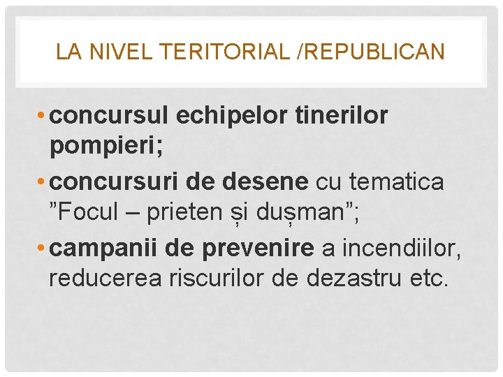 LA NIVEL TERITORIAL /REPUBLICAN • concursul echipelor tinerilor pompieri; • concursuri de desene cu
