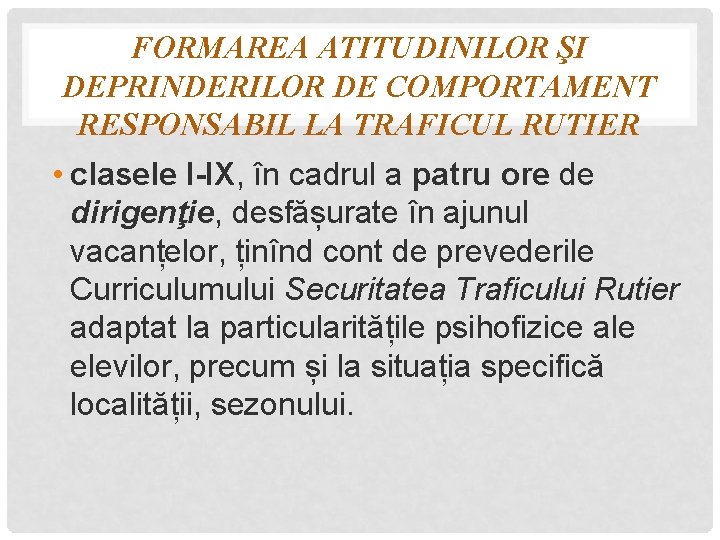 FORMAREA ATITUDINILOR ŞI DEPRINDERILOR DE COMPORTAMENT RESPONSABIL LA TRAFICUL RUTIER • clasele I-IX, în