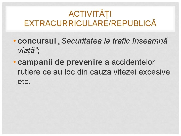 ACTIVITĂȚI EXTRACURRICULARE/REPUBLICĂ • concursul „Securitatea la trafic înseamnă viață”; • campanii de prevenire a