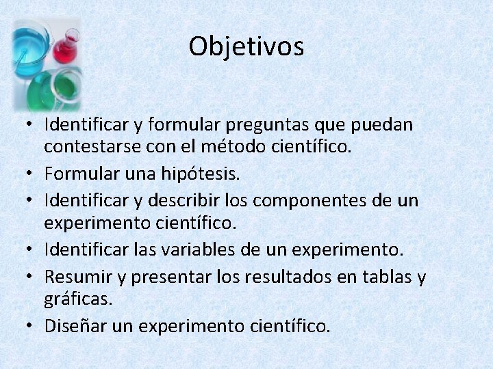 Objetivos • Identificar y formular preguntas que puedan contestarse con el método científico. •