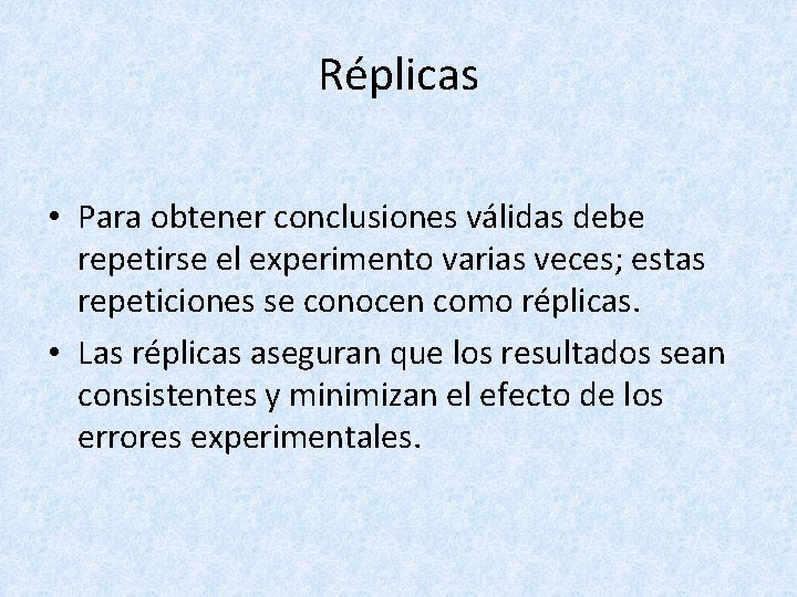 Réplicas • Para obtener conclusiones válidas debe repetirse el experimento varias veces; estas repeticiones