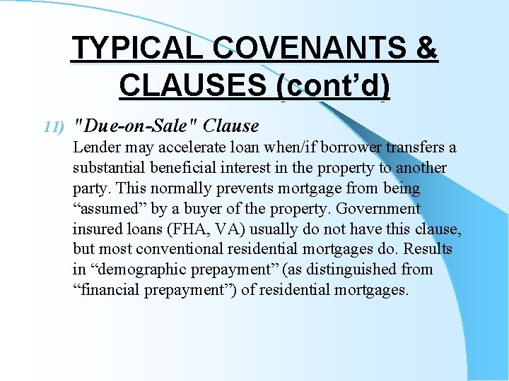 TYPICAL COVENANTS & CLAUSES (cont’d) 11) "Due-on-Sale" Clause Lender may accelerate loan when/if borrower