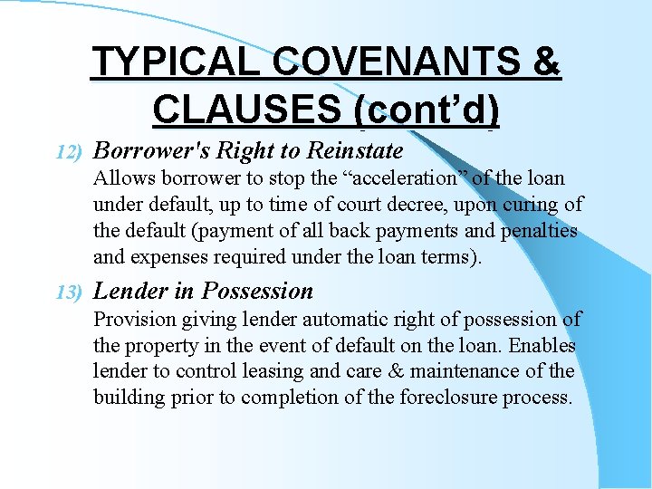 TYPICAL COVENANTS & CLAUSES (cont’d) 12) Borrower's Right to Reinstate Allows borrower to stop
