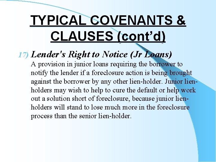 TYPICAL COVENANTS & CLAUSES (cont’d) 17) Lender's Right to Notice (Jr Loans) A provision