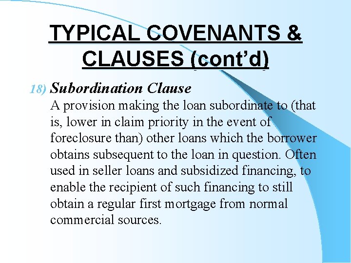 TYPICAL COVENANTS & CLAUSES (cont’d) 18) Subordination Clause A provision making the loan subordinate