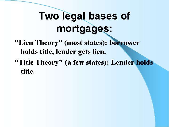 Two legal bases of mortgages: "Lien Theory" (most states): borrower holds title, lender gets