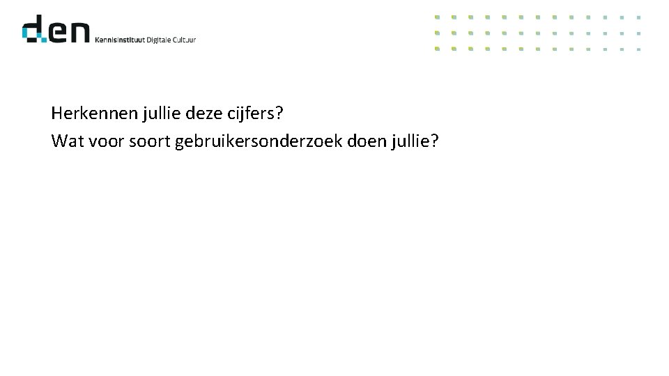 Herkennen jullie deze cijfers? Wat voor soort gebruikersonderzoek doen jullie? 