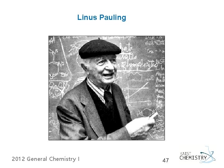 Linus Pauling 2012 General Chemistry I 47 