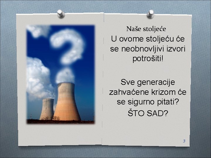 Naše stoljeće U ovome stoljeću će se neobnovljivi izvori potrošiti! Sve generacije zahvaćene krizom