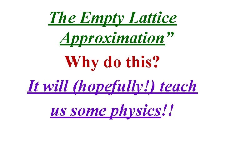 The Empty Lattice Approximation” Why do this? It will (hopefully!) teach us some physics!!